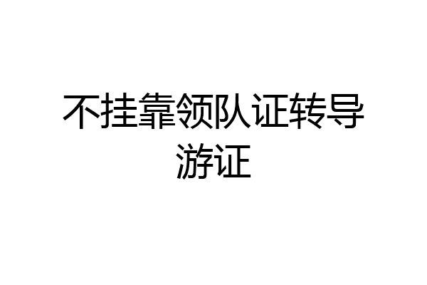不挂靠领队证转导游证