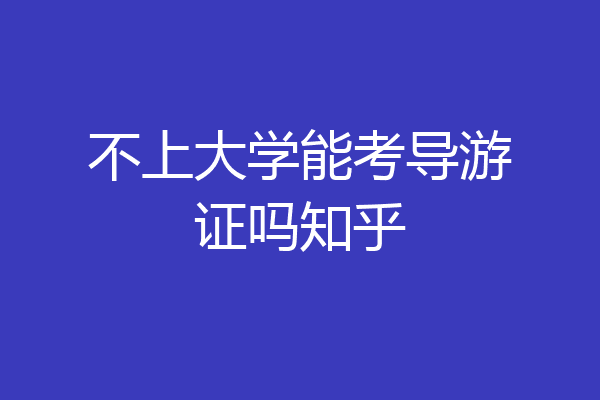 不上大学能考导游证吗知乎
