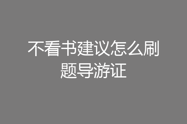 不看书建议怎么刷题导游证