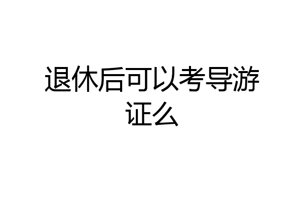 退休后可以考导游证么