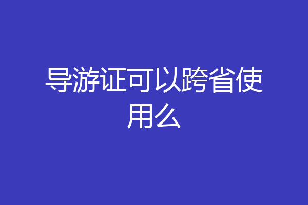 导游证可以跨省使用么
