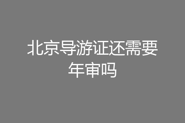 北京导游证还需要年审吗