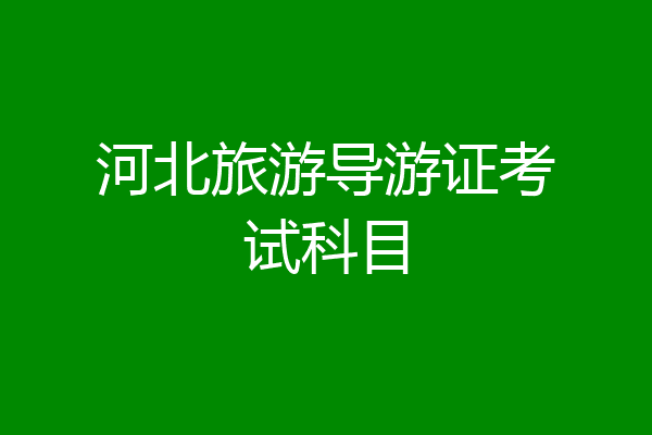 河北旅游导游证考试科目