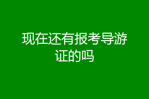 现在还有报考导游证的吗