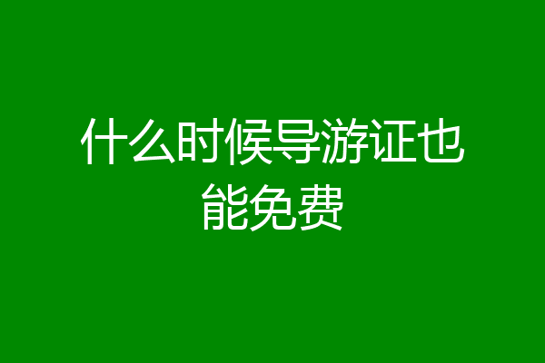 什么时候导游证也能免费