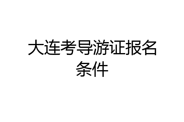 大连考导游证报名条件