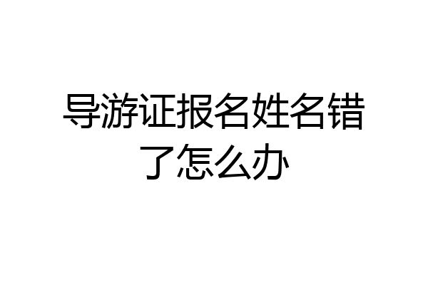 导游证报名姓名错了怎么办