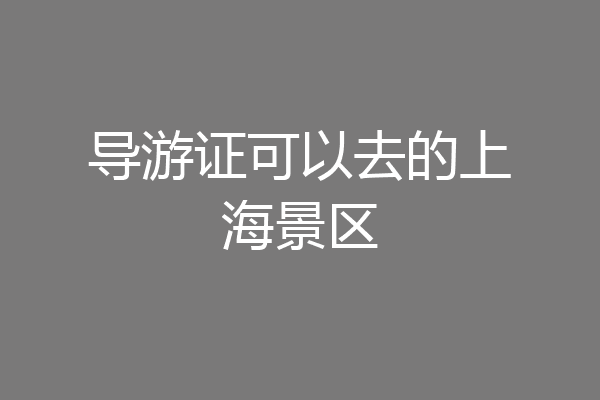 导游证可以去的上海景区