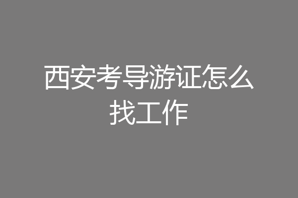 西安考导游证怎么找工作