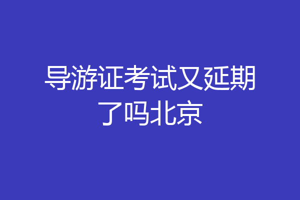 导游证考试又延期了吗北京