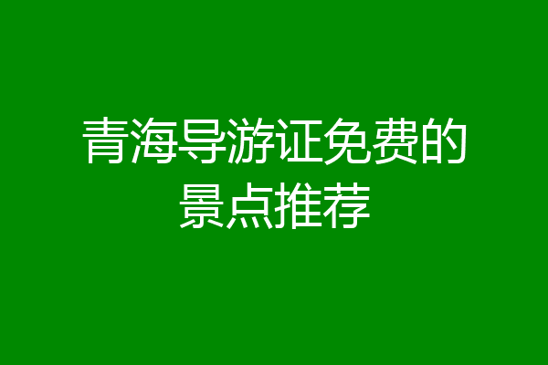 青海导游证免费的景点推荐