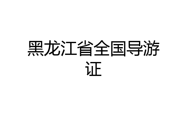 黑龙江省全国导游证