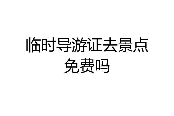 临时导游证去景点免费吗