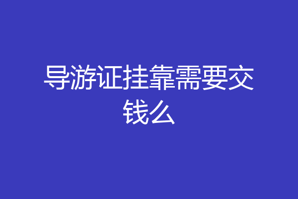 导游证挂靠需要交钱么