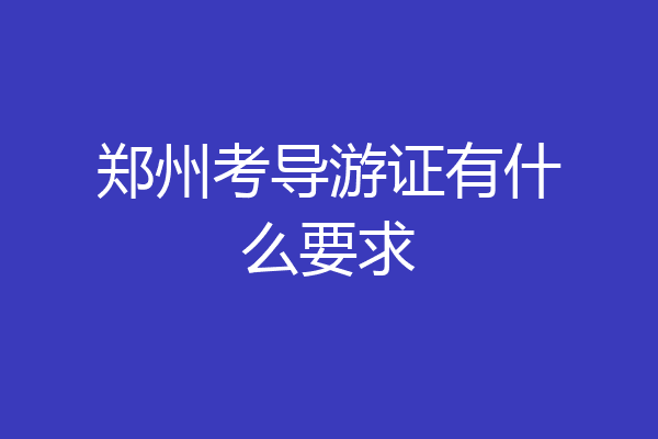 郑州考导游证有什么要求