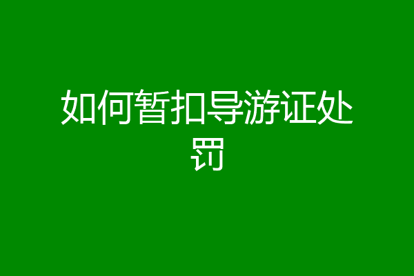 如何暂扣导游证处罚
