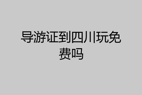 导游证到四川玩免费吗