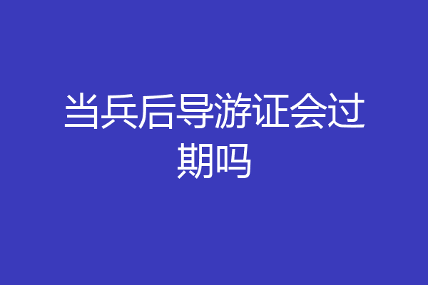 当兵后导游证会过期吗