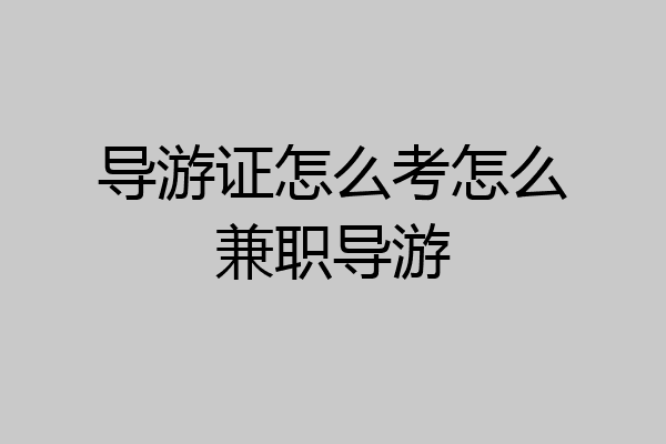 导游证怎么考怎么兼职导游