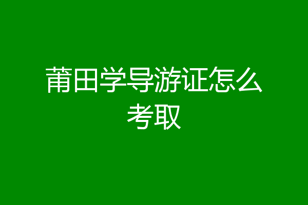 莆田学导游证怎么考取