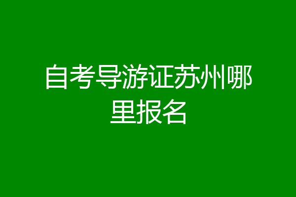 自考导游证苏州哪里报名