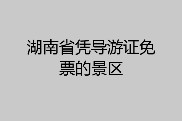 湖南省凭导游证免票的景区