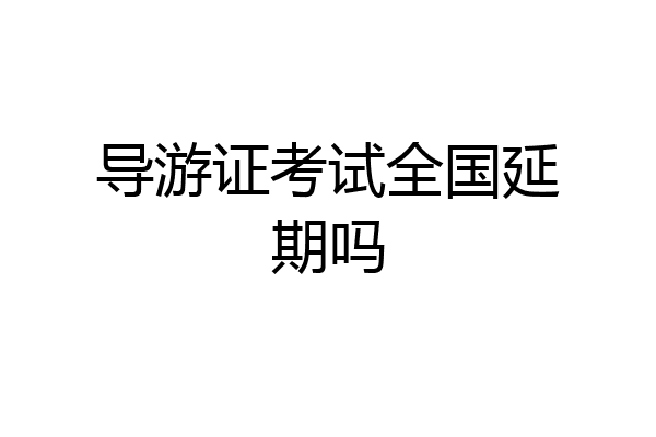 导游证考试全国延期吗