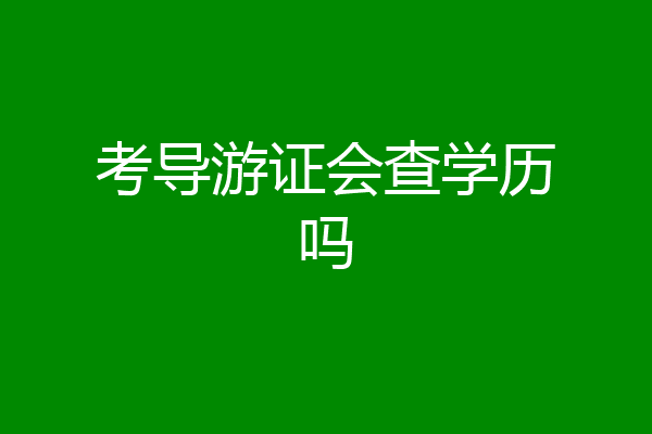 考导游证会查学历吗
