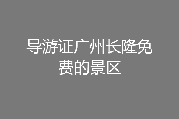 导游证广州长隆免费的景区
