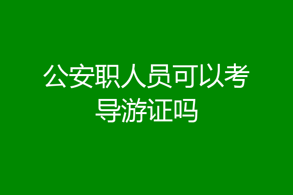 公安职人员可以考导游证吗
