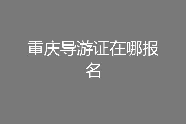重庆导游证在哪报名