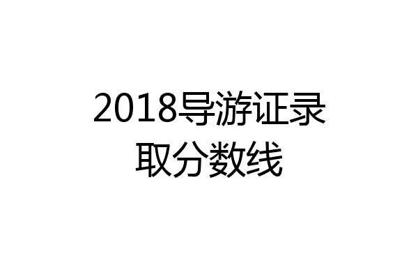 2018导游证录取分数线