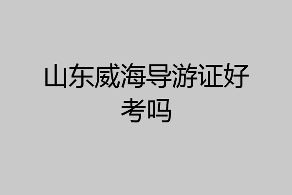 山东威海导游证好考吗