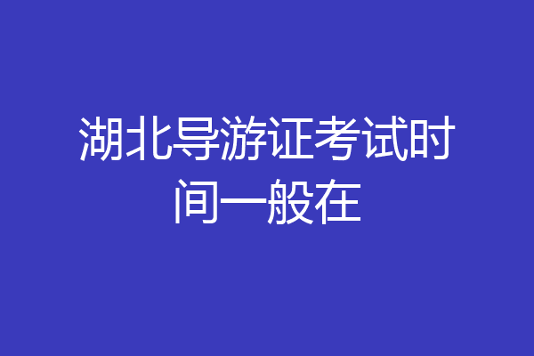 湖北导游证考试时间一般在