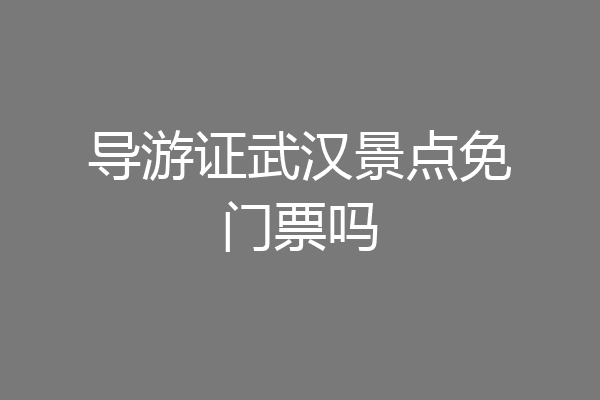 导游证武汉景点免门票吗