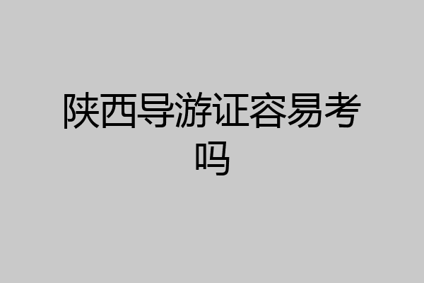 陕西导游证容易考吗