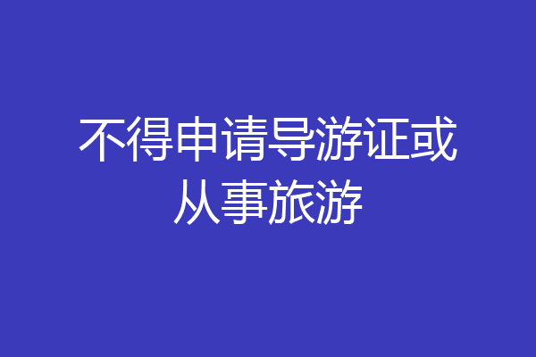 不得申请导游证或从事旅游