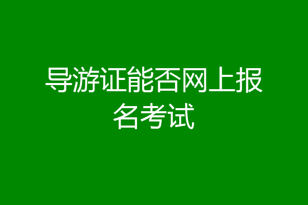 导游证能否网上报名考试