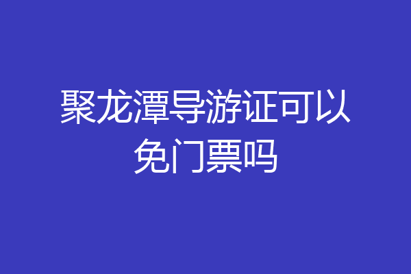 聚龙潭导游证可以免门票吗