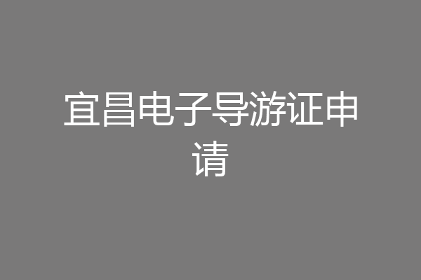 宜昌电子导游证申请