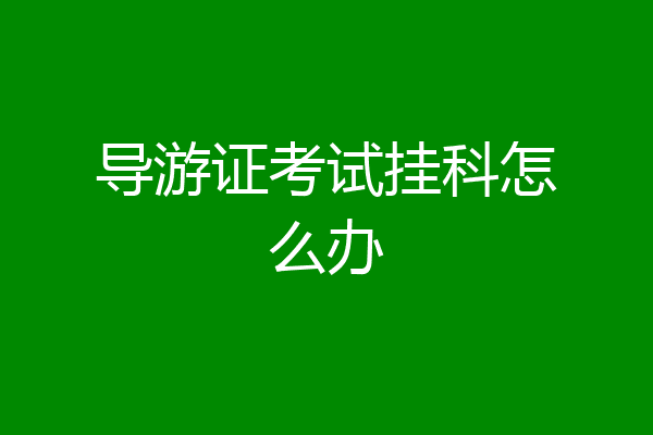 导游证考试挂科怎么办