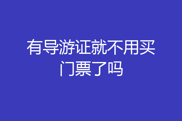 有导游证就不用买门票了吗