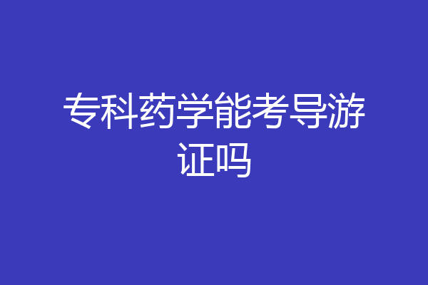 专科药学能考导游证吗