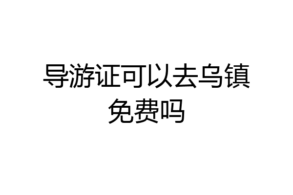 导游证可以去乌镇免费吗