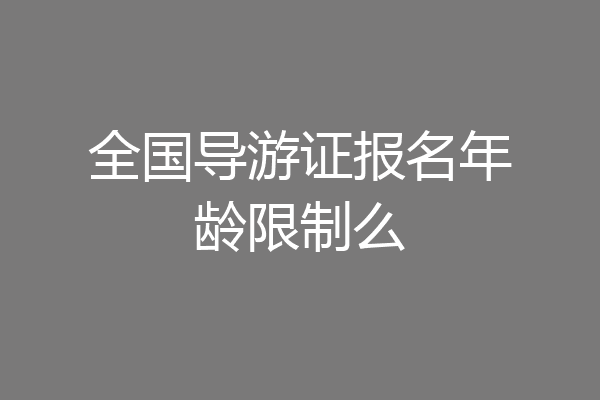 全国导游证报名年龄限制么