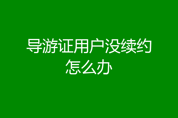 导游证用户没续约怎么办