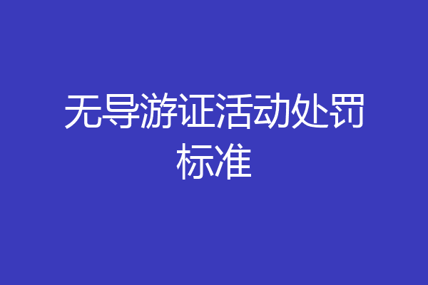 无导游证活动处罚标准