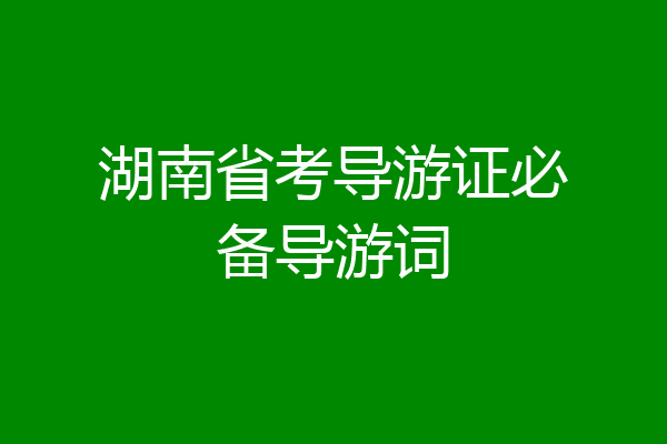 湖南省考导游证必备导游词