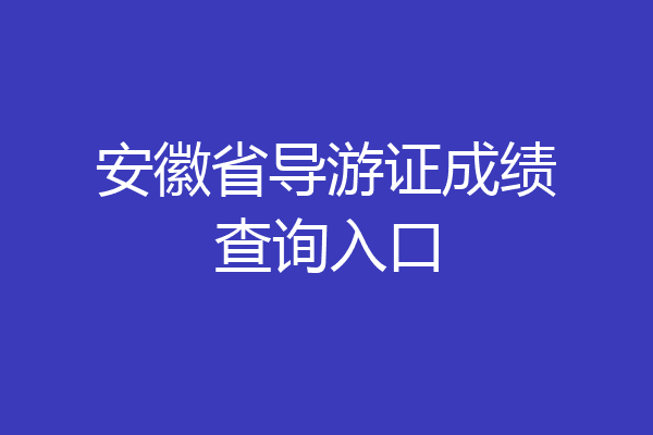 安徽省导游证成绩查询入口