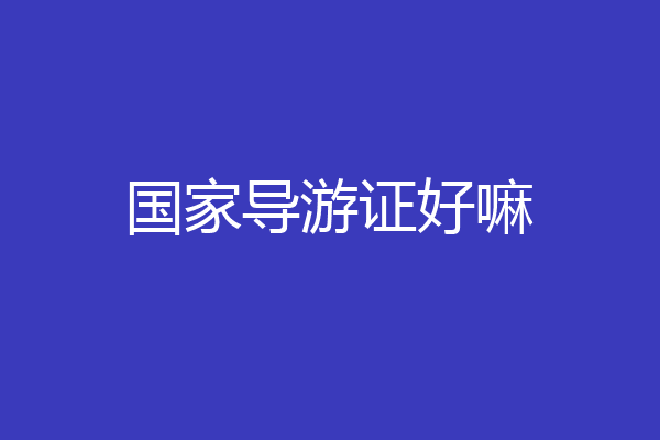 国家导游证好嘛